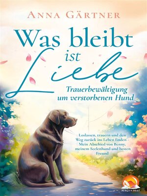 cover image of Was bleibt ist Liebe--Trauerbewältigung um verstorbenen Hund--Loslassen, trauern und den Weg zurück